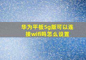 华为平板5g版可以连接wifi吗怎么设置