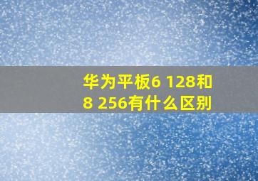 华为平板6+128和8+256有什么区别