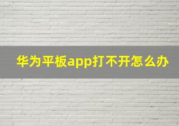 华为平板app打不开怎么办