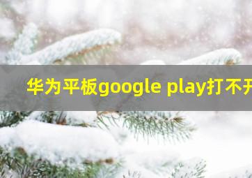 华为平板google play打不开