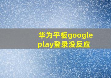 华为平板google play登录没反应