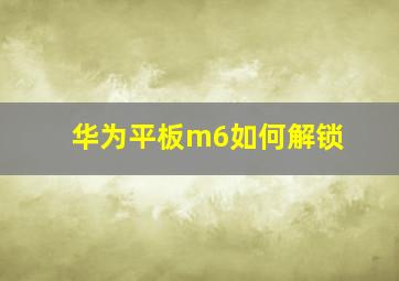 华为平板m6如何解锁