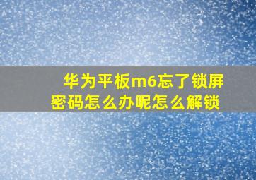 华为平板m6忘了锁屏密码怎么办呢怎么解锁