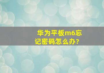 华为平板m6忘记密码怎么办?