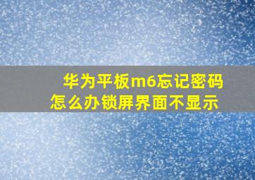 华为平板m6忘记密码怎么办锁屏界面不显示