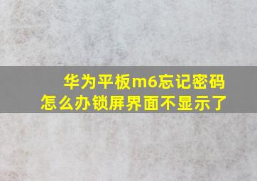 华为平板m6忘记密码怎么办锁屏界面不显示了