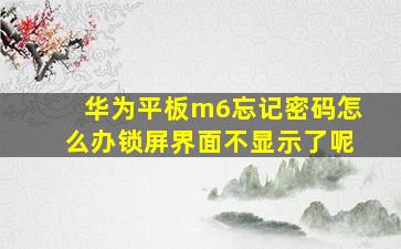 华为平板m6忘记密码怎么办锁屏界面不显示了呢