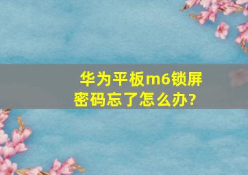 华为平板m6锁屏密码忘了怎么办?