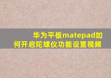 华为平板matepad如何开启陀螺仪功能设置视频