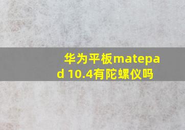 华为平板matepad 10.4有陀螺仪吗