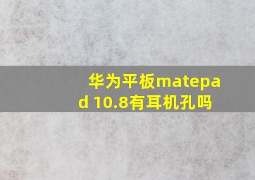 华为平板matepad 10.8有耳机孔吗