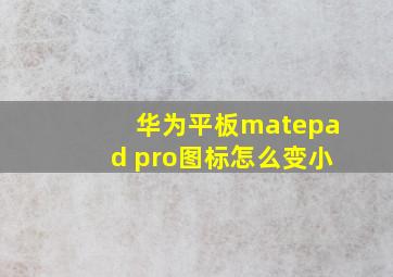 华为平板matepad pro图标怎么变小