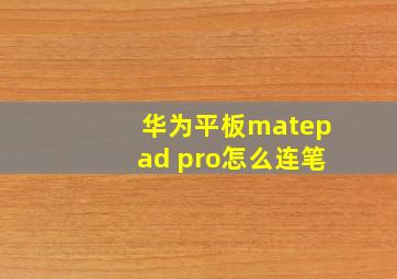 华为平板matepad pro怎么连笔