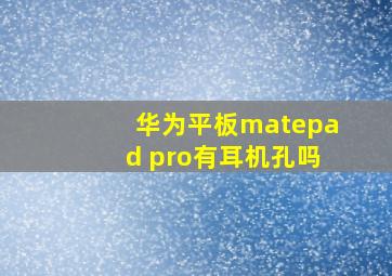 华为平板matepad pro有耳机孔吗