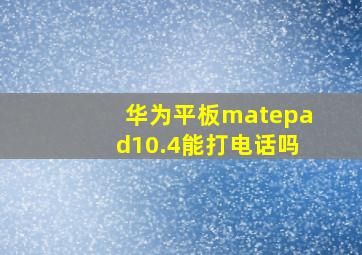 华为平板matepad10.4能打电话吗