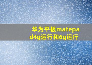 华为平板matepad4g运行和6g运行