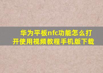 华为平板nfc功能怎么打开使用视频教程手机版下载