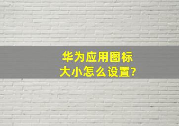 华为应用图标大小怎么设置?