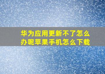 华为应用更新不了怎么办呢苹果手机怎么下载