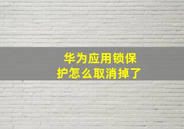 华为应用锁保护怎么取消掉了