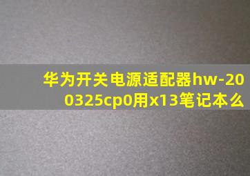 华为开关电源适配器hw-200325cp0用x13笔记本么