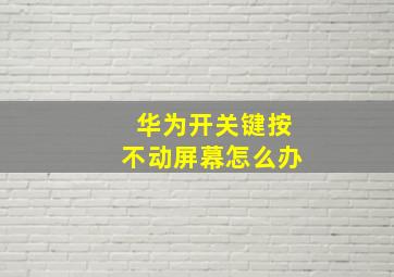 华为开关键按不动屏幕怎么办