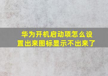 华为开机启动项怎么设置出来图标显示不出来了