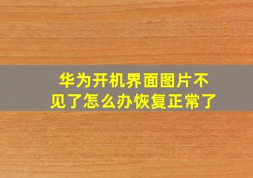 华为开机界面图片不见了怎么办恢复正常了