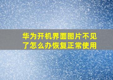 华为开机界面图片不见了怎么办恢复正常使用