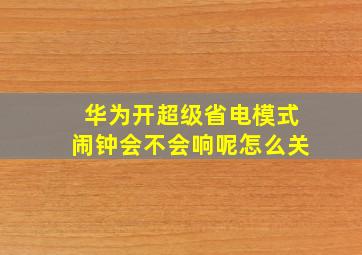 华为开超级省电模式闹钟会不会响呢怎么关