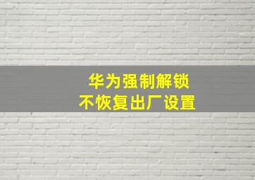 华为强制解锁不恢复出厂设置