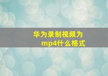 华为录制视频为mp4什么格式