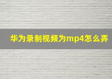 华为录制视频为mp4怎么弄