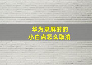 华为录屏时的小白点怎么取消