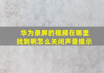 华为录屏的视频在哪里找到啊怎么关闭声音提示