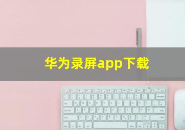 华为录屏app下载