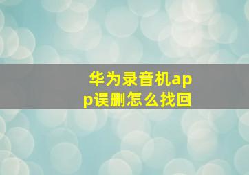 华为录音机app误删怎么找回