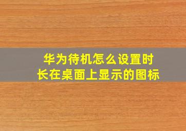 华为待机怎么设置时长在桌面上显示的图标