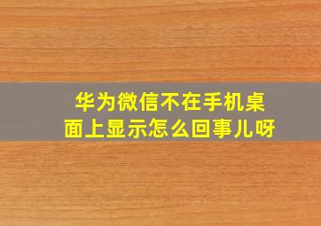 华为微信不在手机桌面上显示怎么回事儿呀