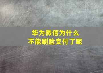 华为微信为什么不能刷脸支付了呢