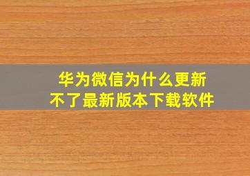 华为微信为什么更新不了最新版本下载软件