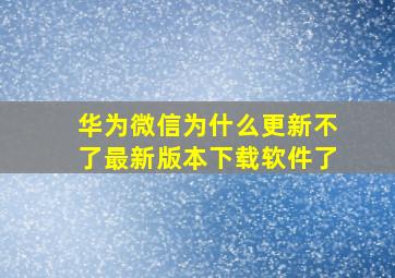 华为微信为什么更新不了最新版本下载软件了