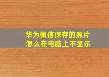 华为微信保存的照片 怎么在电脑上不显示