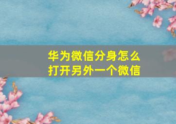 华为微信分身怎么打开另外一个微信