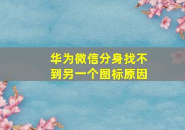 华为微信分身找不到另一个图标原因