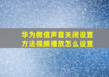 华为微信声音关闭设置方法视频播放怎么设置