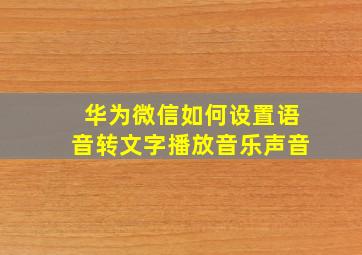 华为微信如何设置语音转文字播放音乐声音