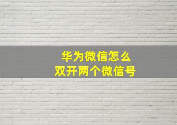 华为微信怎么双开两个微信号