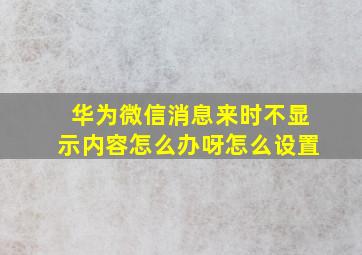 华为微信消息来时不显示内容怎么办呀怎么设置