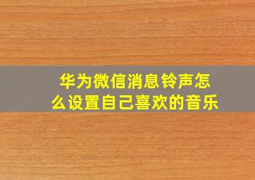 华为微信消息铃声怎么设置自己喜欢的音乐